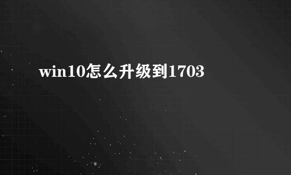 win10怎么升级到1703