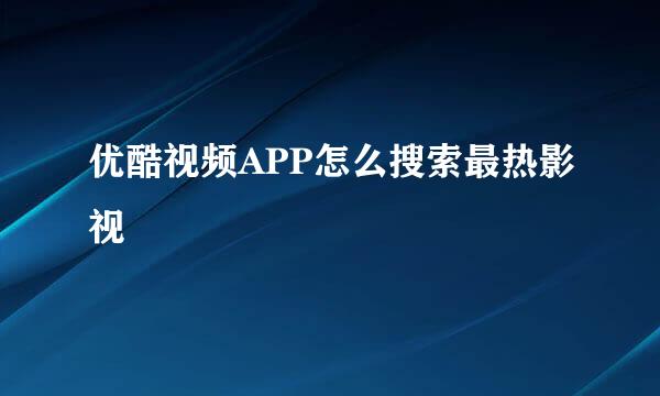 优酷视频APP怎么搜索最热影视