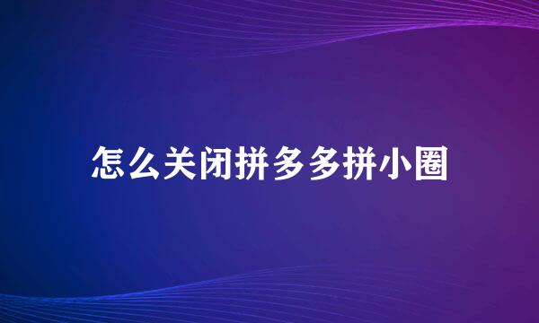 怎么关闭拼多多拼小圈