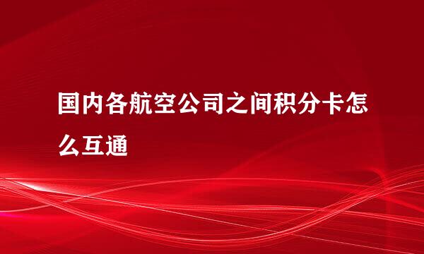 国内各航空公司之间积分卡怎么互通