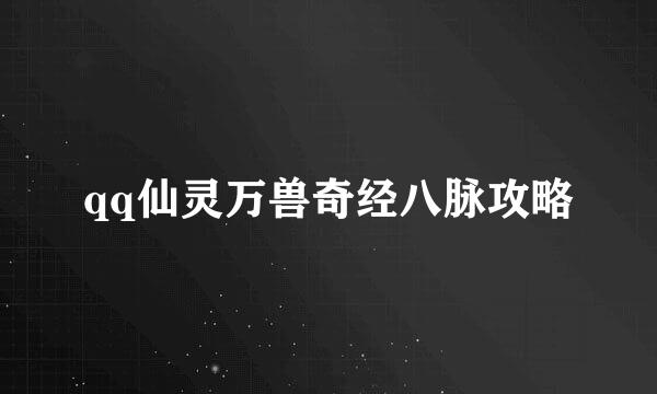 qq仙灵万兽奇经八脉攻略