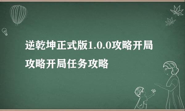 逆乾坤正式版1.0.0攻略开局攻略开局任务攻略