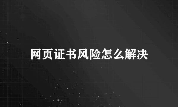 网页证书风险怎么解决
