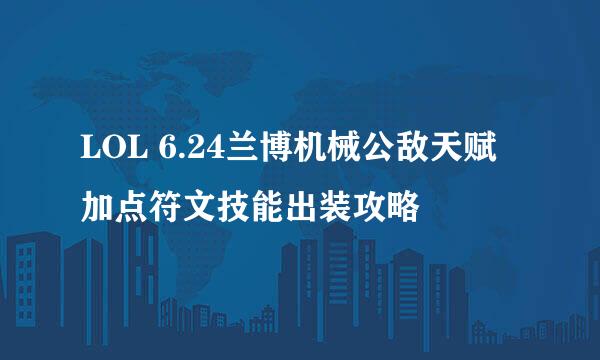 LOL 6.24兰博机械公敌天赋加点符文技能出装攻略