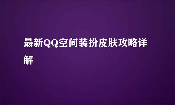 最新QQ空间装扮皮肤攻略详解