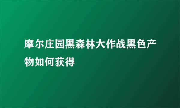 摩尔庄园黑森林大作战黑色产物如何获得