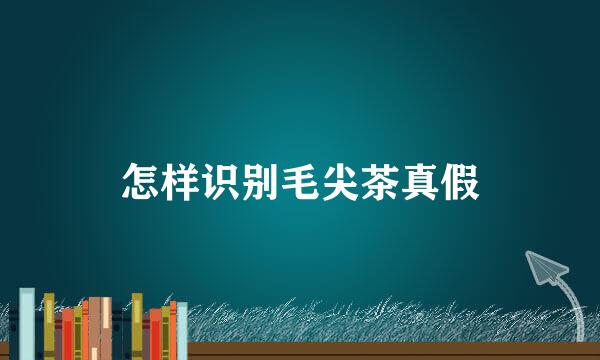 怎样识别毛尖茶真假