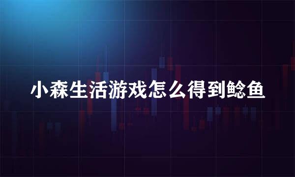 小森生活游戏怎么得到鲶鱼