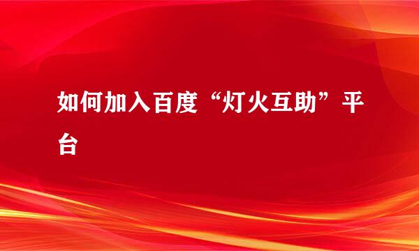 如何加入百度“灯火互助”平台