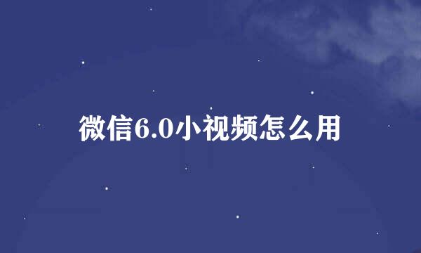 微信6.0小视频怎么用