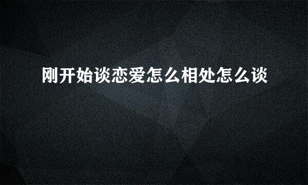刚开始谈恋爱怎么相处怎么谈