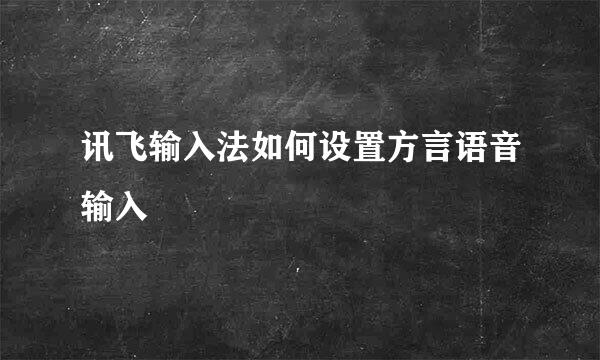 讯飞输入法如何设置方言语音输入