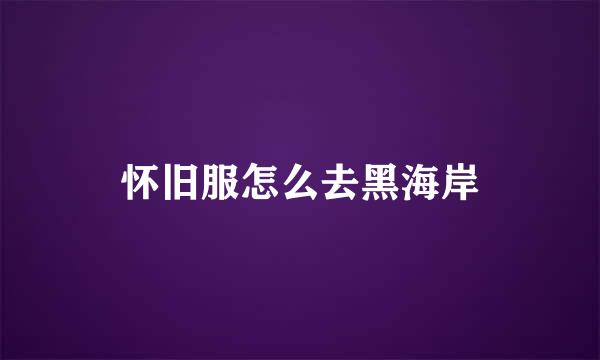 怀旧服怎么去黑海岸
