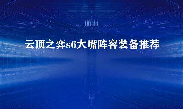 云顶之弈s6大嘴阵容装备推荐