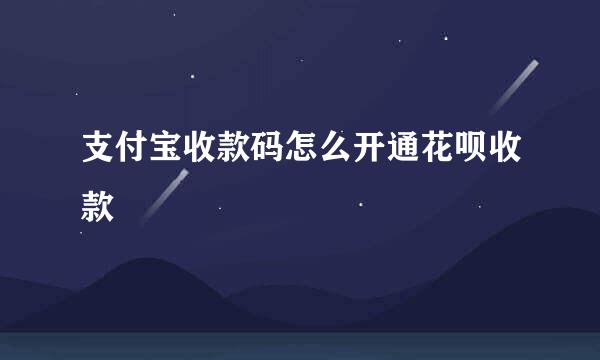 支付宝收款码怎么开通花呗收款