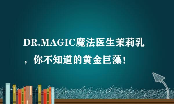 DR.MAGIC魔法医生茉莉乳，你不知道的黄金巨藻！