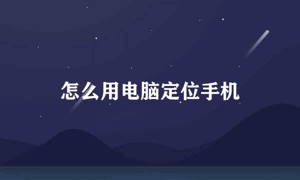 怎么用电脑定位手机