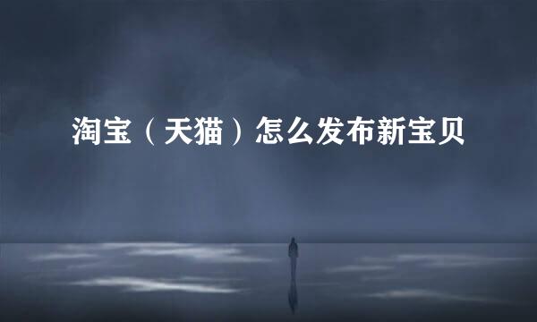 淘宝（天猫）怎么发布新宝贝
