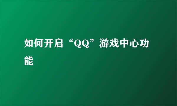 如何开启“QQ”游戏中心功能