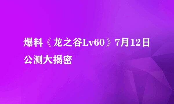 爆料《龙之谷Lv60》7月12日公测大揭密