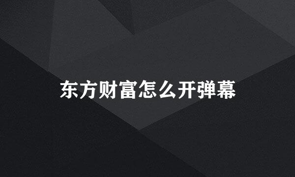 东方财富怎么开弹幕