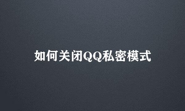 如何关闭QQ私密模式