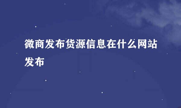 微商发布货源信息在什么网站发布