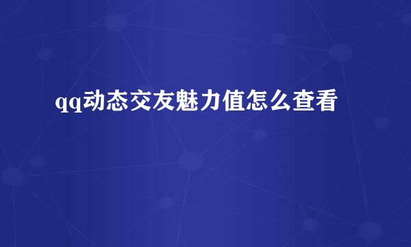 qq动态交友魅力值怎么查看