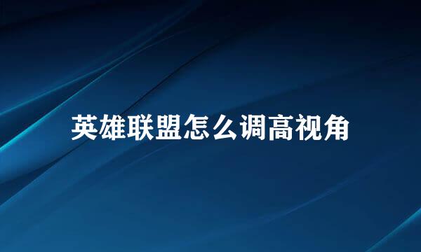 英雄联盟怎么调高视角