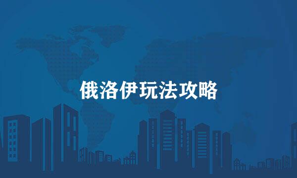 俄洛伊玩法攻略