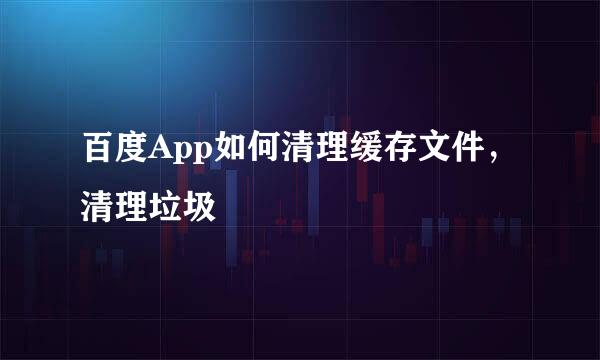 百度App如何清理缓存文件，清理垃圾