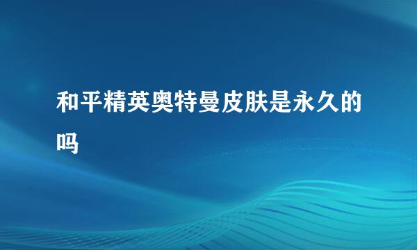 和平精英奥特曼皮肤是永久的吗