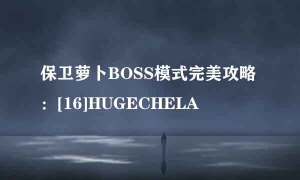 保卫萝卜BOSS模式完美攻略：[16]HUGECHELA
