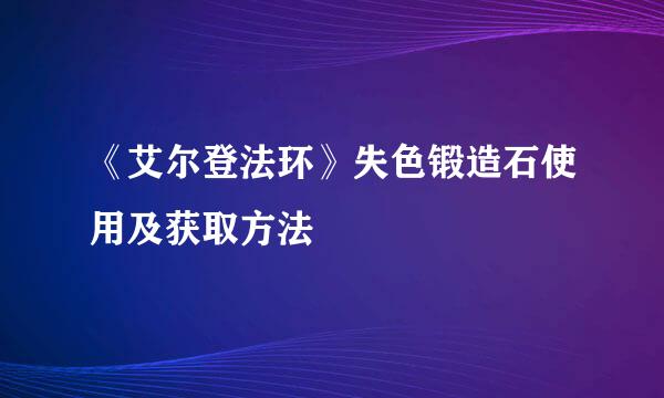 《艾尔登法环》失色锻造石使用及获取方法