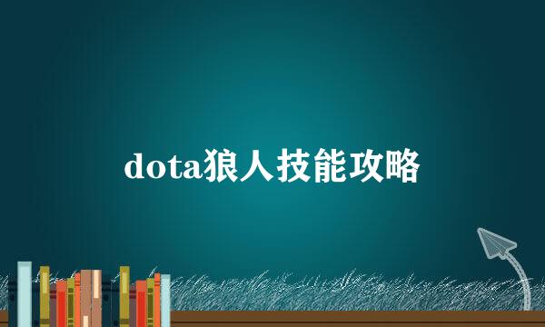 dota狼人技能攻略