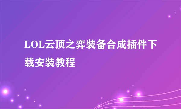 LOL云顶之弈装备合成插件下载安装教程