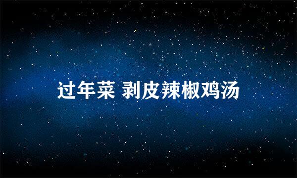 过年菜 剥皮辣椒鸡汤