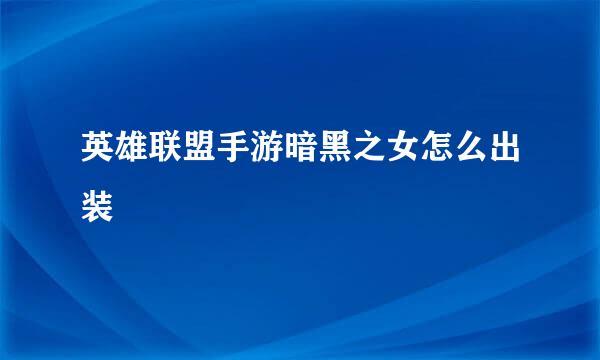 英雄联盟手游暗黑之女怎么出装