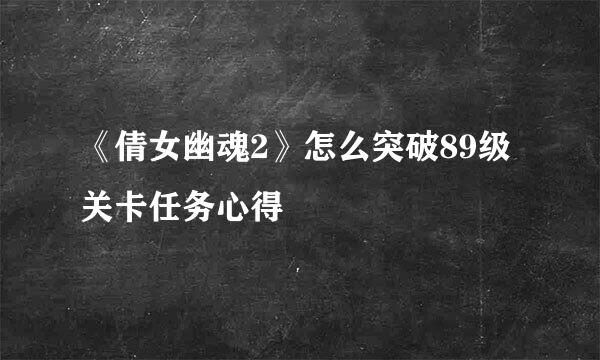《倩女幽魂2》怎么突破89级关卡任务心得