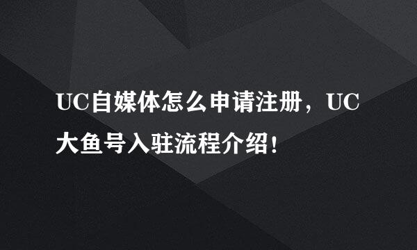 UC自媒体怎么申请注册，UC大鱼号入驻流程介绍！