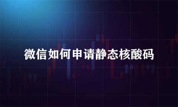 微信如何申请静态核酸码