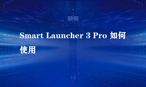 Smart Launcher 3 Pro 如何使用