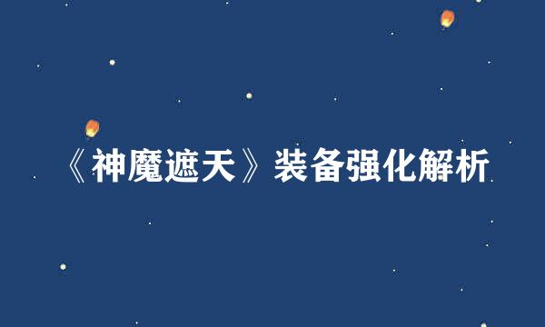 《神魔遮天》装备强化解析