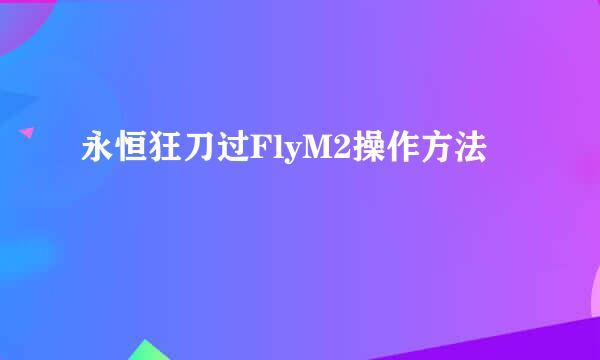 永恒狂刀过FlyM2操作方法