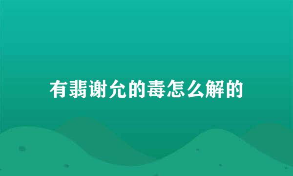 有翡谢允的毒怎么解的