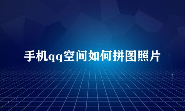 手机qq空间如何拼图照片