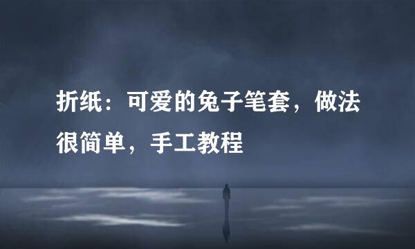 折纸：可爱的兔子笔套，做法很简单，手工教程