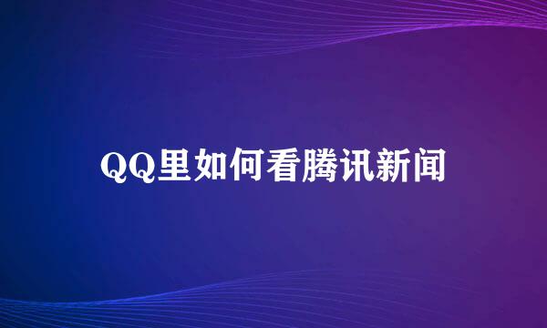 QQ里如何看腾讯新闻