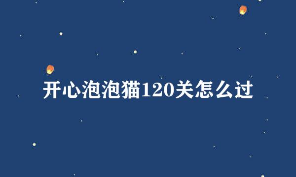 开心泡泡猫120关怎么过