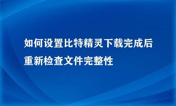 如何设置比特精灵下载完成后重新检查文件完整性